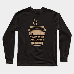 Stressed Well Dressed And Coffee Obsessed, Funny Coffee Lover Long Sleeve T-Shirt